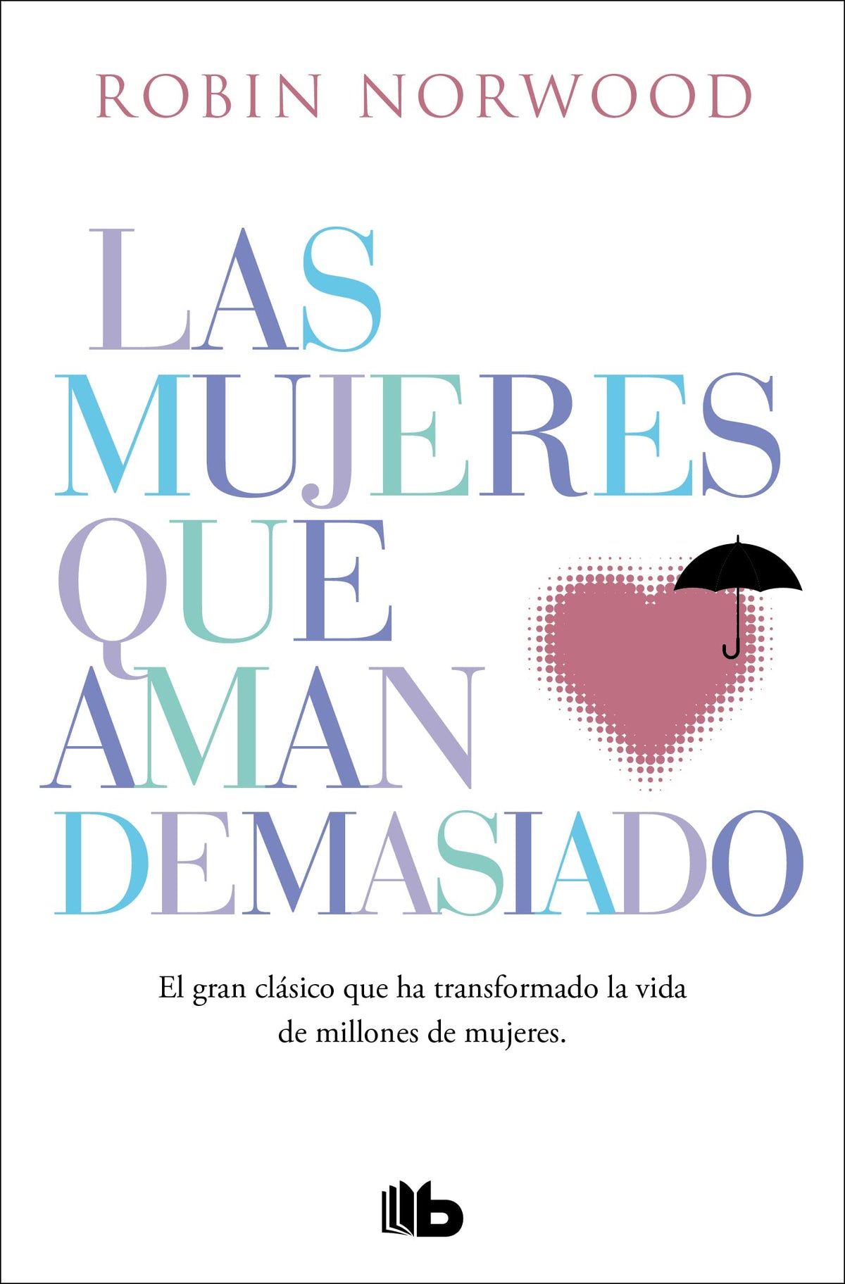 Las mujeres que aman demasiado. El gran clásico que ha transformado la vida de millones de mujeres